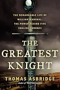 Greatest Knight: The Remarkable Life of William Marshal, the Power Behind Five English Thrones HC