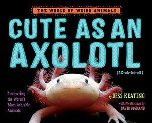 Cute as an Axolotl: Discovering the World's Most Adorable Animals (hb)