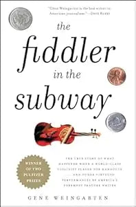 Fiddler in the Subway: The Story of the World-Class Violinist Who Played for Handouts. . . And Other Virtuoso Performances by America's Foremost Feature Writer