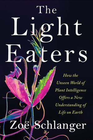 Light Eaters: How the Unseen World of Plant Intelligence Offers a New Understanding of Life on Earth  HC