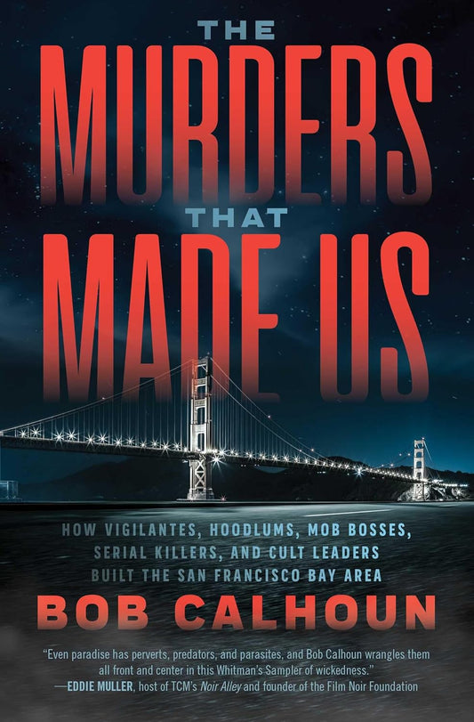 Murders That Made Us: How Vigilantes, Hoodlums, Mob Bosses, Serial Killers, and Cult Leaders Built the San Francisco Bay Area PB