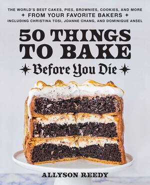 50 Things To Bake Before You Die: The World's Best Cakes, Pies, Brownies, Cookies, and More from Your Favorite Bakers, Including Christina Tosi, Joanne Chang, and Dominique Ansel